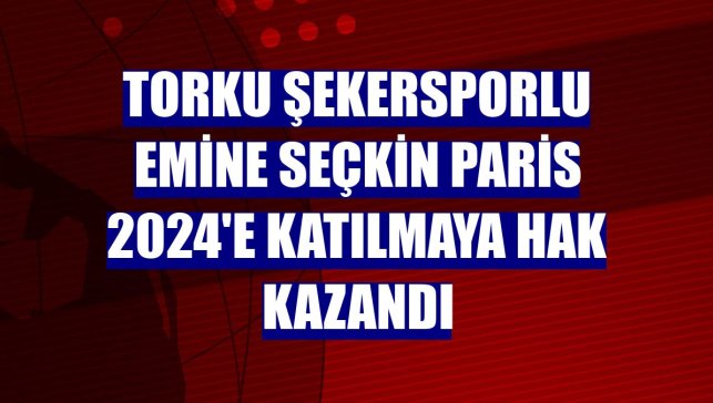 Torku Şekersporlu Emine Seçkin Paris 2024'e katılmaya hak kazandı