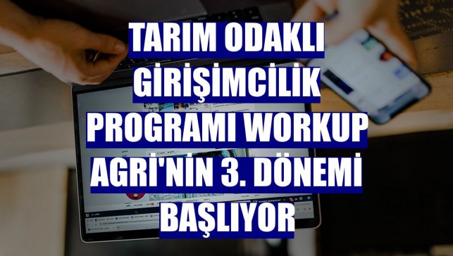 Tarım odaklı girişimcilik programı Workup Agri'nin 3. dönemi başlıyor
