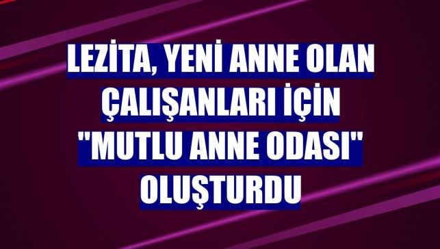 Lezita, yeni anne olan çalışanları için "Mutlu Anne Odası" oluşturdu