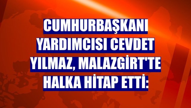 Cumhurbaşkanı Yardımcısı Cevdet Yılmaz, Malazgirt'te halka hitap etti: