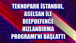 Teknopark İstanbul, ASELSAN ile Deepdefence Hızlandırma Programı'nı başlattı