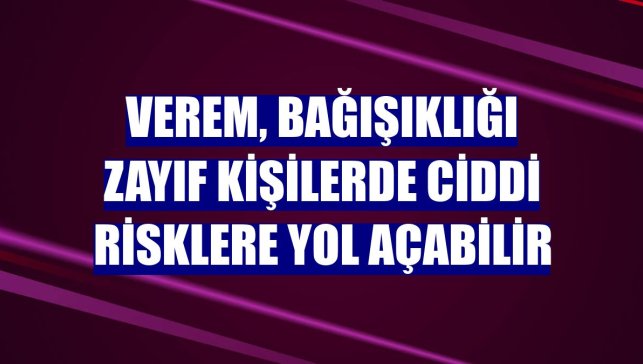 Verem, bağışıklığı zayıf kişilerde ciddi risklere yol açabilir