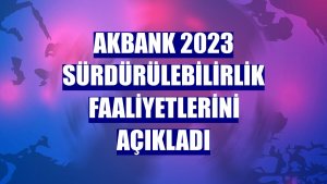 Akbank 2023 sürdürülebilirlik faaliyetlerini açıkladı