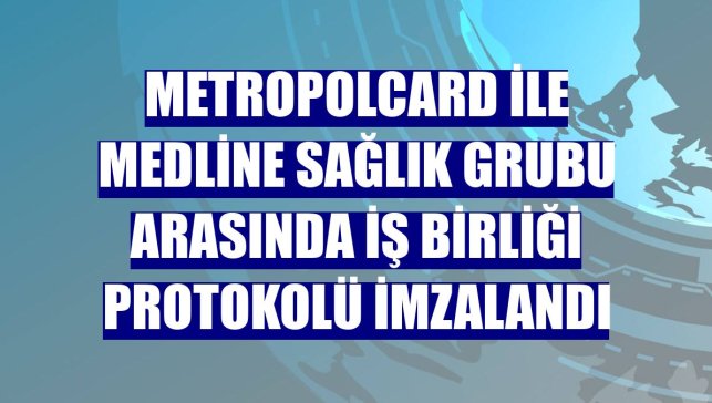 MetropolCard ile Medline Sağlık Grubu arasında iş birliği protokolü imzalandı