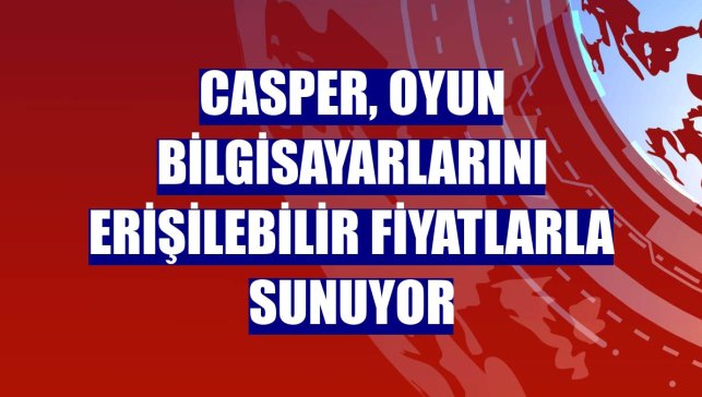 Casper, oyun bilgisayarlarını erişilebilir fiyatlarla sunuyor