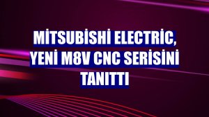 Mitsubishi Electric, yeni M8V CNC serisini tanıttı