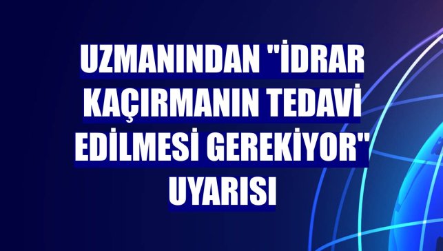 Uzmanından "İdrar kaçırmanın tedavi edilmesi gerekiyor" uyarısı