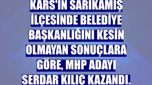 Kars'ın Sarıkamış ilçesinde belediye başkanlığını kesin olmayan sonuçlara göre, MHP adayı Serdar Kılıç kazandı.