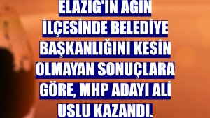 Elazığ'ın Ağın ilçesinde belediye başkanlığını kesin olmayan sonuçlara göre, MHP adayı Ali Uslu kazandı.