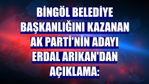 Bingöl Belediye Başkanlığını kazanan AK Parti'nin adayı Erdal Arıkan'dan açıklama: