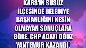 Kars'ın Susuz ilçesinde belediye başkanlığını kesin olmayan sonuçlara göre, CHP adayı Oğuz Yantemur kazandı.