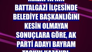 Malatya'nın Battalgazi ilçesinde belediye başkanlığını kesin olmayan sonuçlara göre, AK Parti adayı Bayram Taşkın kazandı.
