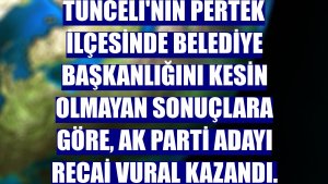 Tunceli'nin Pertek ilçesinde belediye başkanlığını kesin olmayan sonuçlara göre, AK Parti adayı Recai Vural kazandı.