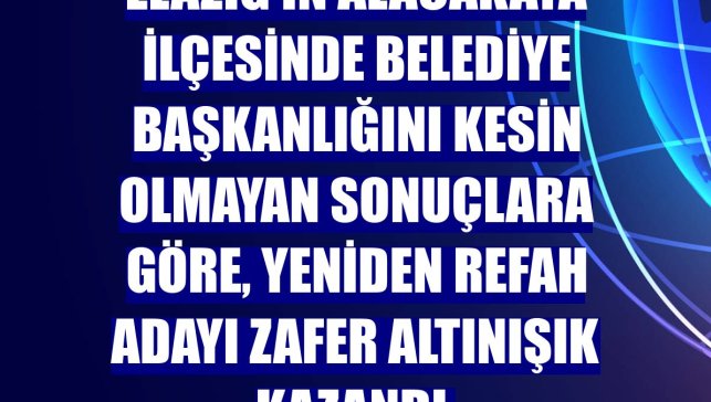 Elazığ'ın Alacakaya ilçesinde belediye başkanlığını kesin olmayan sonuçlara göre, Yeniden Refah adayı Zafer Altınışık kazandı.