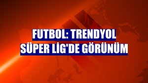 Futbol: Trendyol Süper Lig'de görünüm