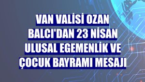 Van Valisi Ozan Balcı'dan 23 Nisan Ulusal Egemenlik ve Çocuk Bayramı mesajı