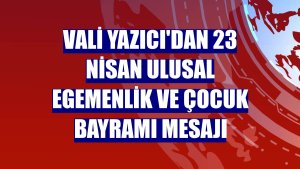 Vali Yazıcı'dan 23 Nisan Ulusal Egemenlik ve Çocuk Bayramı mesajı