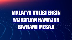 Malatya Valisi Ersin Yazıcı'dan Ramazan Bayramı mesajı