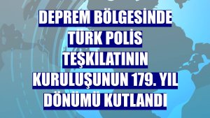 Deprem bölgesinde Türk Polis Teşkilatının kuruluşunun 179. yıl dönümü kutlandı