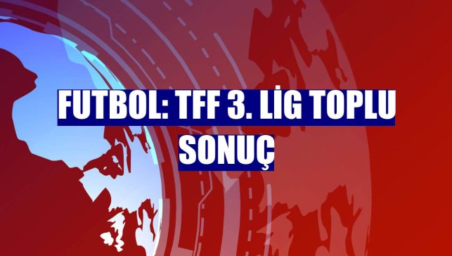 Futbol: TFF 3. Lig toplu sonuç