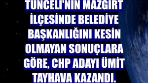 Tunceli'nin Mazgirt ilçesinde belediye başkanlığını kesin olmayan sonuçlara göre, CHP adayı Ümit Tayhava kazandı.