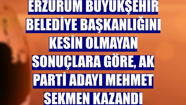 Erzurum Büyükşehir Belediye Başkanlığını kesin olmayan sonuçlara göre, AK Parti adayı Mehmet Sekmen kazandı