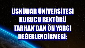 Üsküdar Üniversitesi Kurucu Rektörü Tarhan'dan ön yargı değerlendirmesi: