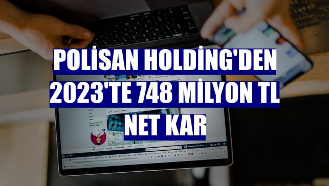 Polisan Holding'den 2023'te 748 milyon TL net kar