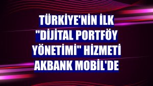Türkiye'nin ilk 'Dijital Portföy Yönetimi' hizmeti Akbank Mobil'de