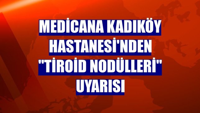 Medicana Kadıköy Hastanesi'nden "tiroid nodülleri" uyarısı