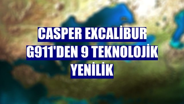 Casper Excalibur G911'den 9 teknolojik yenilik