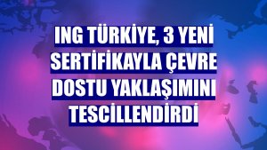 ING Türkiye, 3 yeni sertifikayla çevre dostu yaklaşımını tescillendirdi