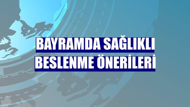 Bayramda sağlıklı beslenme önerileri