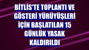 Bitlis'te toplantı ve gösteri yürüyüşleri için başlatılan 15 günlük yasak kaldırıldı