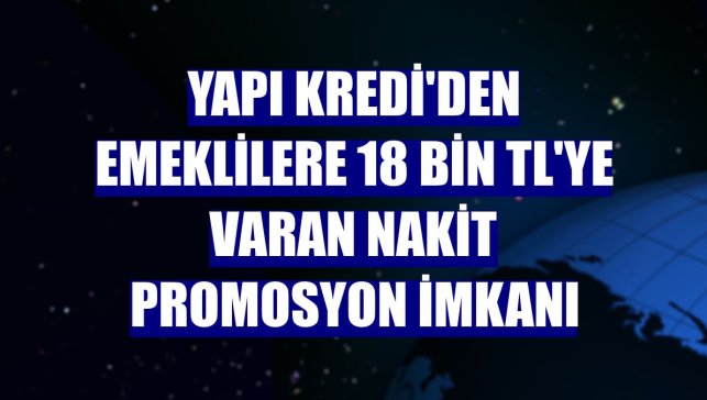 Yapı Kredi'den emeklilere 18 bin TL'ye varan nakit promosyon imkanı