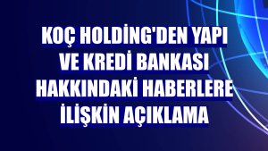 Koç Holding'den Yapı ve Kredi Bankası hakkındaki haberlere ilişkin açıklama