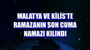 Malatya ve Kilis'te ramazanın son cuma namazı kılındı