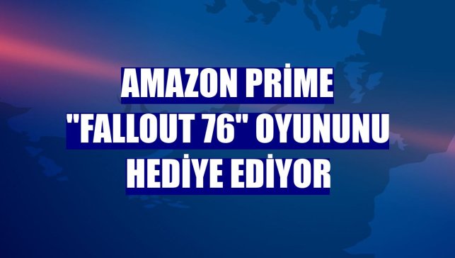 Amazon Prime "Fallout 76" oyununu hediye ediyor