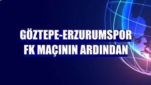 Göztepe-Erzurumspor FK maçının ardından