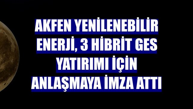 Akfen Yenilenebilir Enerji, 3 hibrit GES yatırımı için anlaşmaya imza attı