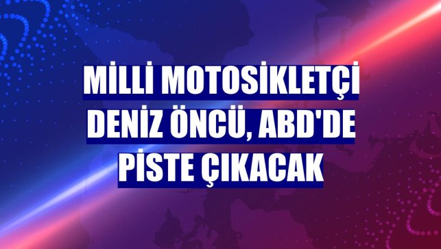 Milli motosikletçi Deniz Öncü, ABD'de piste çıkacak