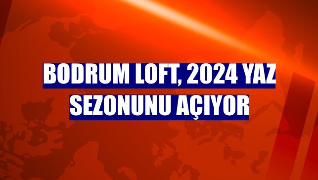 Bodrum Loft, 2024 yaz sezonunu açıyor