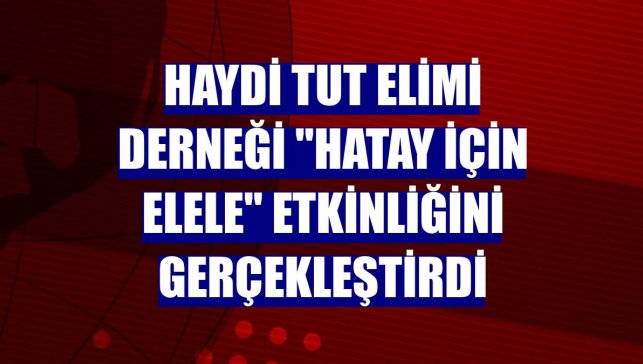 Haydi Tut Elimi Derneği "Hatay İçin Elele" etkinliğini gerçekleştirdi