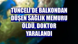 Tunceli'de balkondan düşen sağlık memuru öldü, doktor yaralandı