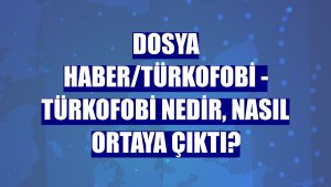 DOSYA HABER/TÜRKOFOBİ - Türkofobi nedir, nasıl ortaya çıktı?