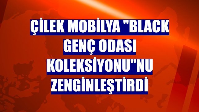 Çilek Mobilya "Black Genç Odası Koleksiyonu"nu zenginleştirdi