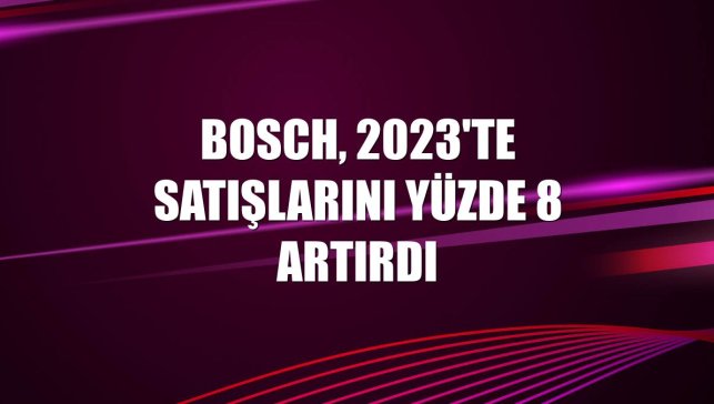 Bosch, 2023'te satışlarını yüzde 8 artırdı