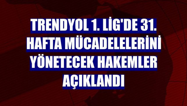 Trendyol 1. Lig'de 31. hafta mücadelelerini yönetecek hakemler açıklandı