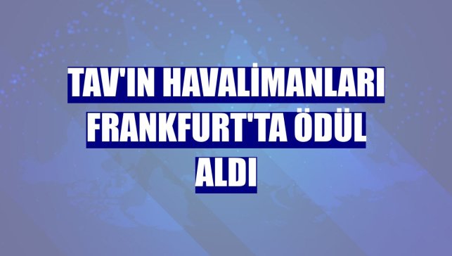 TAV'ın havalimanları Frankfurt'ta ödül aldı