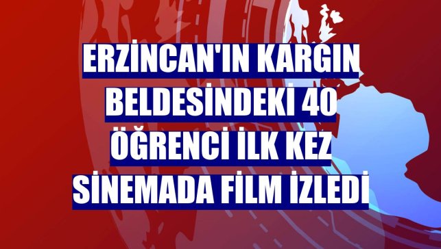 Erzincan'ın Kargın beldesindeki 40 öğrenci ilk kez sinemada film izledi